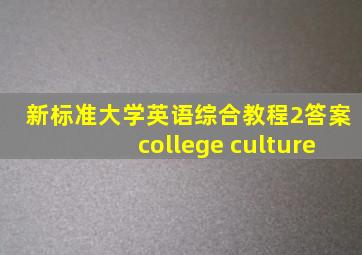 新标准大学英语综合教程2答案college culture